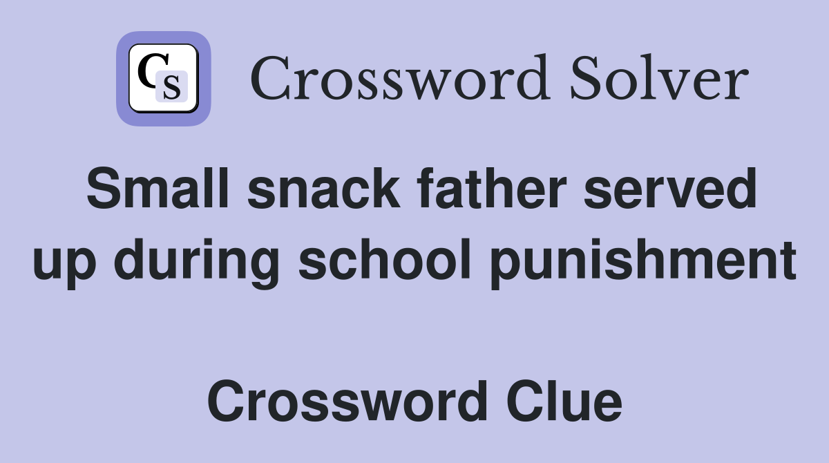 Small snack father served up during school punishment  Crossword Clue