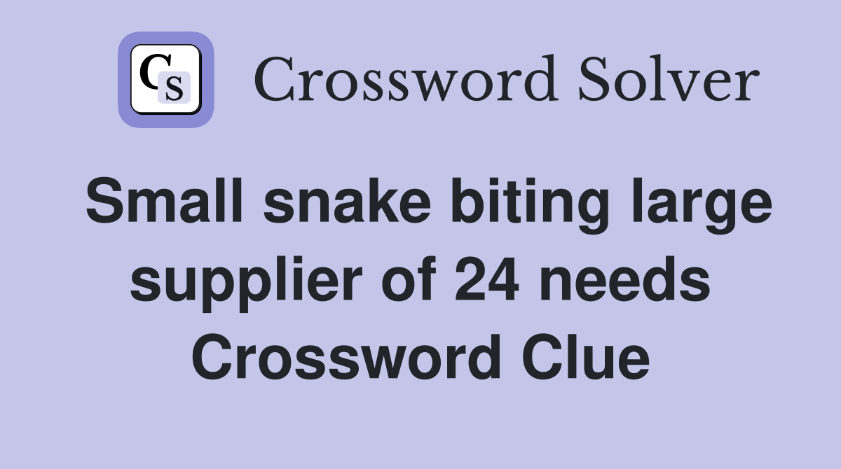 Small snake biting large supplier of 24 needs Crossword Clue