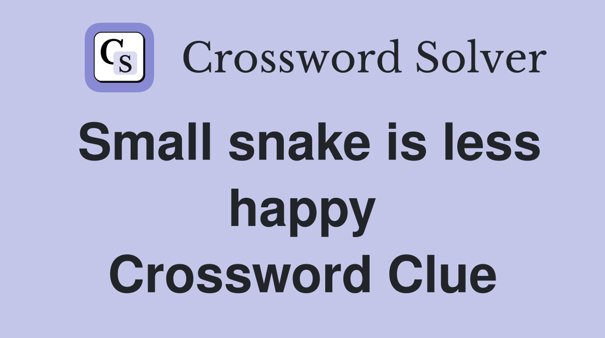 Small snake is less happy Crossword Clue