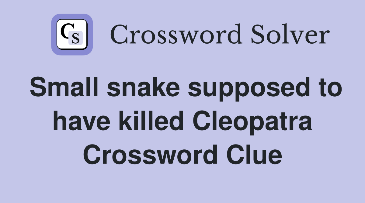 Small snake supposed to have killed Cleopatra Crossword Clue