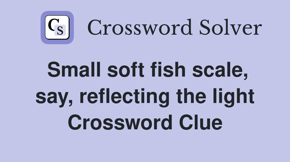 Small soft fish scale, say, reflecting the light Crossword Clue
