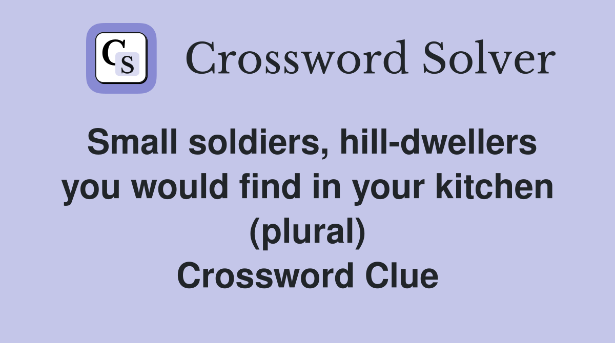 Small soldiers, hill-dwellers you would find in your kitchen (plural) Crossword Clue