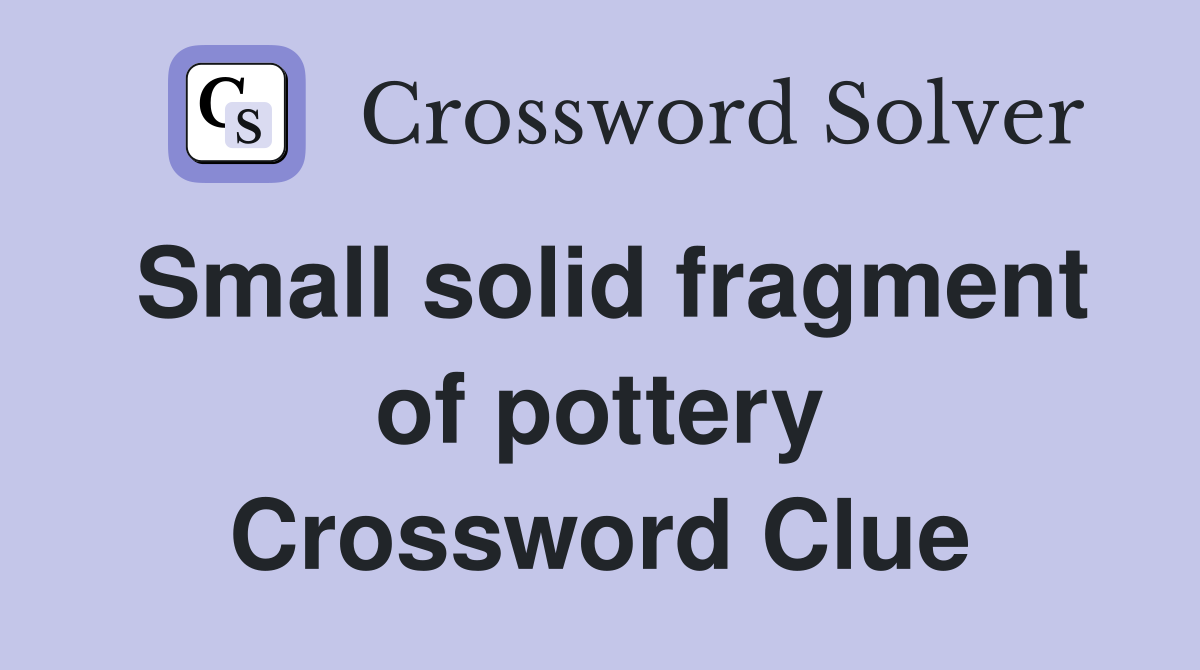 Small solid fragment of pottery Crossword Clue
