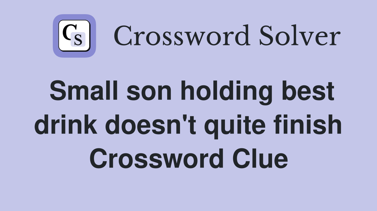 Small son holding best drink doesn't quite finish Crossword Clue