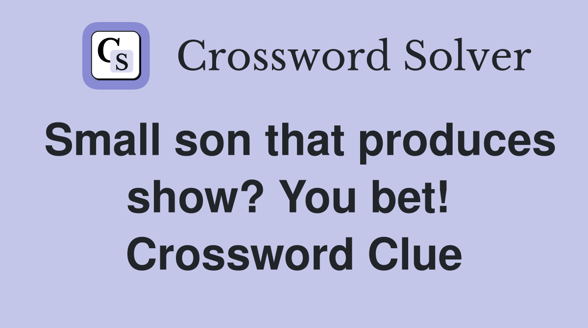 Small son that produces show? You bet!  Crossword Clue