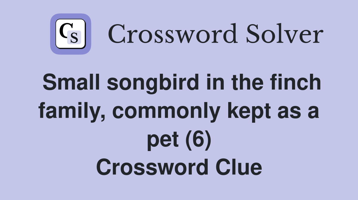 Small songbird in the finch family, commonly kept as a pet (6) Crossword Clue