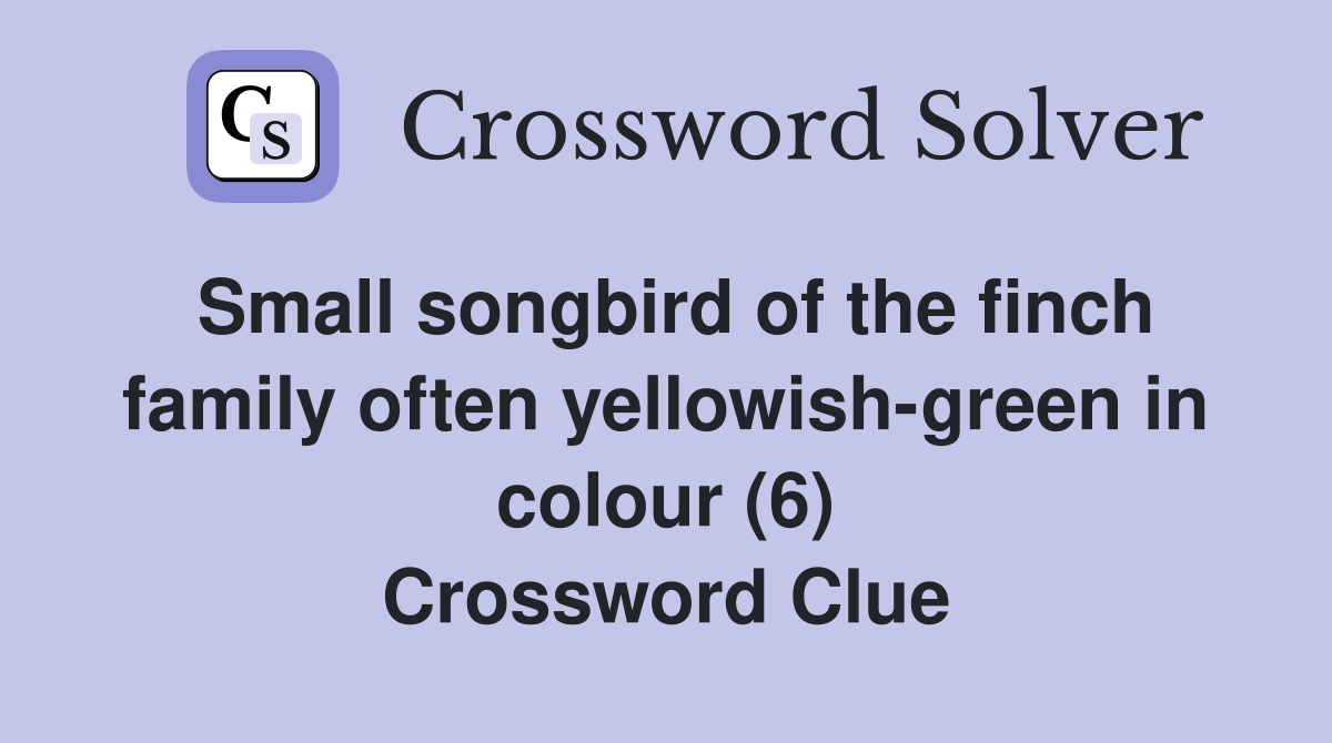 Small songbird of the finch family often yellowish-green in colour (6) Crossword Clue