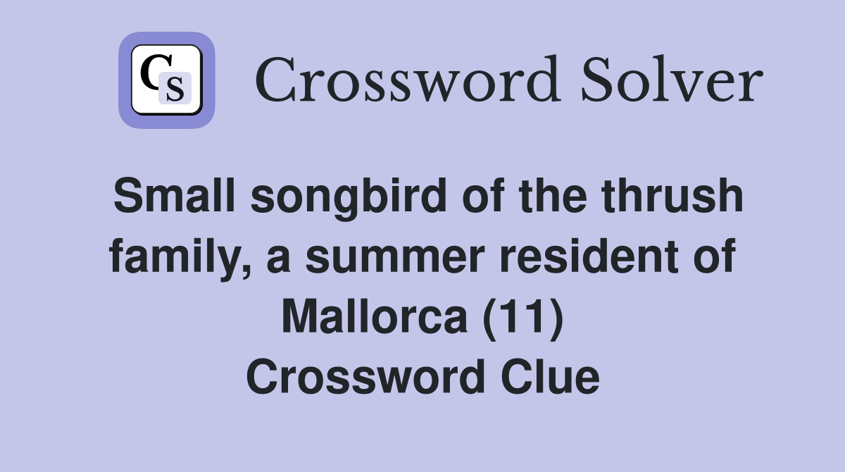 Small songbird of the thrush family, a summer resident of Mallorca (11) Crossword Clue
