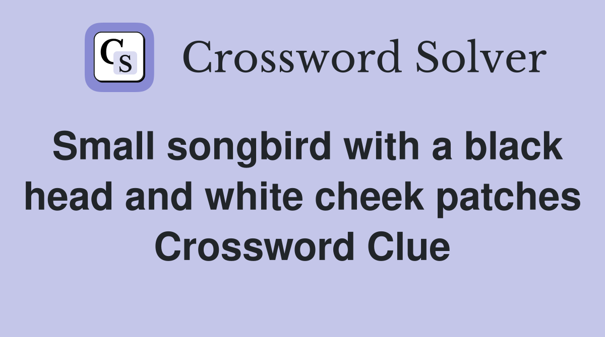 Small songbird with a black head and white cheek patches Crossword Clue