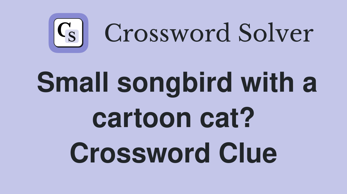 Small songbird with a cartoon cat? Crossword Clue