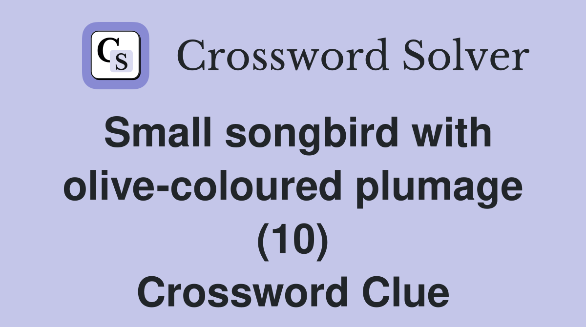 Small songbird with olive-coloured plumage (10) Crossword Clue