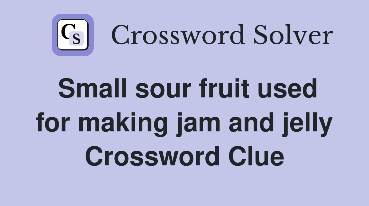 Small sour fruit used for making jam and jelly Crossword Clue