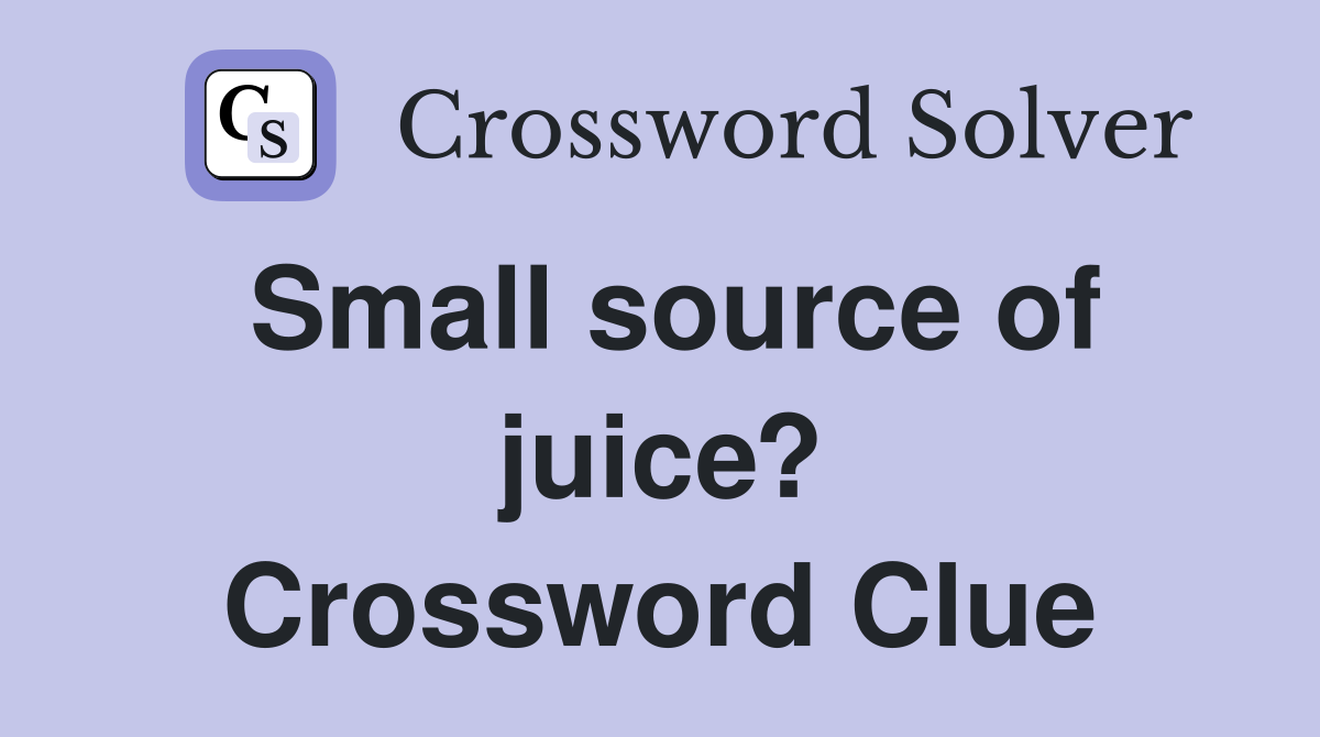 Small source of juice? Crossword Clue