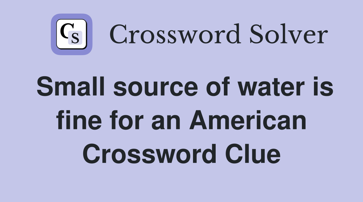 Small source of water is fine for an American Crossword Clue