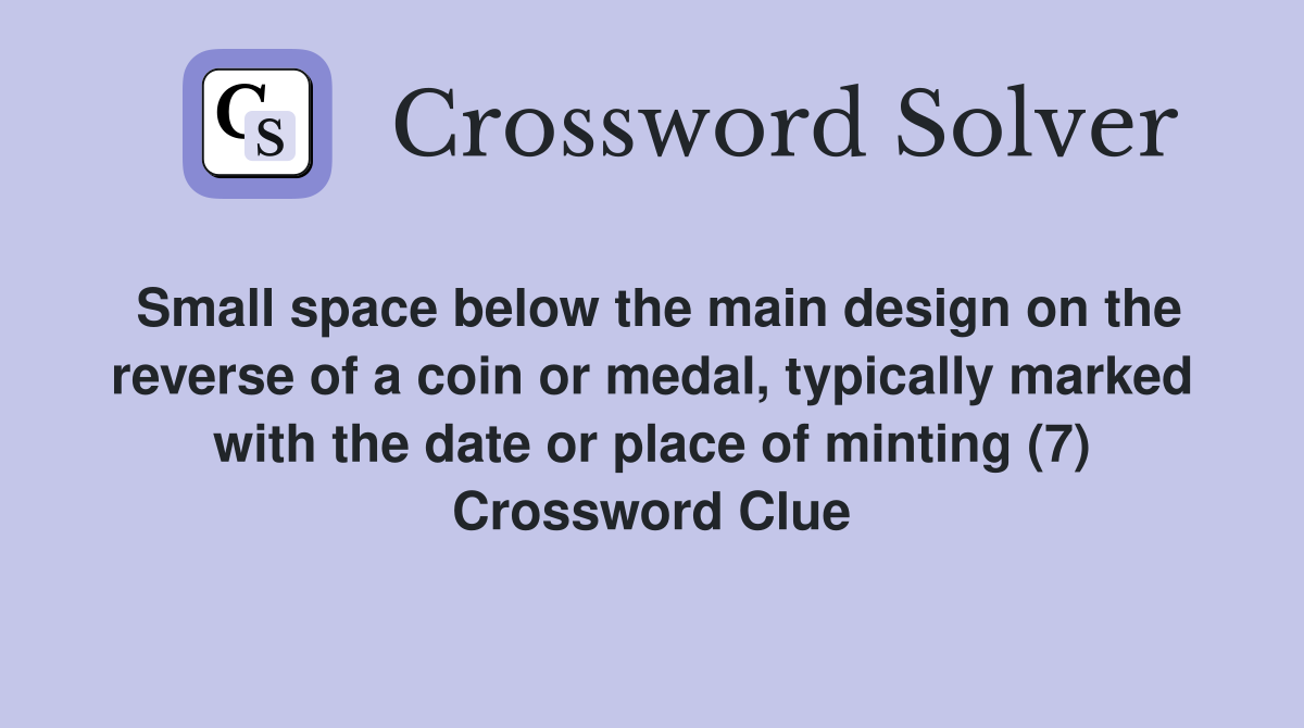 Small space below the main design on the reverse of a coin or medal, typically marked with the date or place of minting (7) Crossword Clue