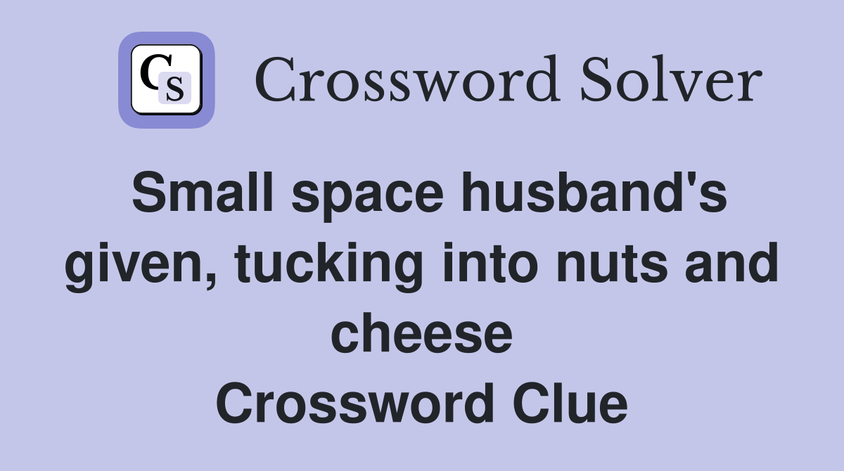 Small space husband's given, tucking into nuts and cheese Crossword Clue