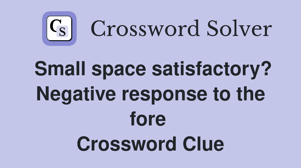Small space satisfactory? Negative response to the fore  Crossword Clue