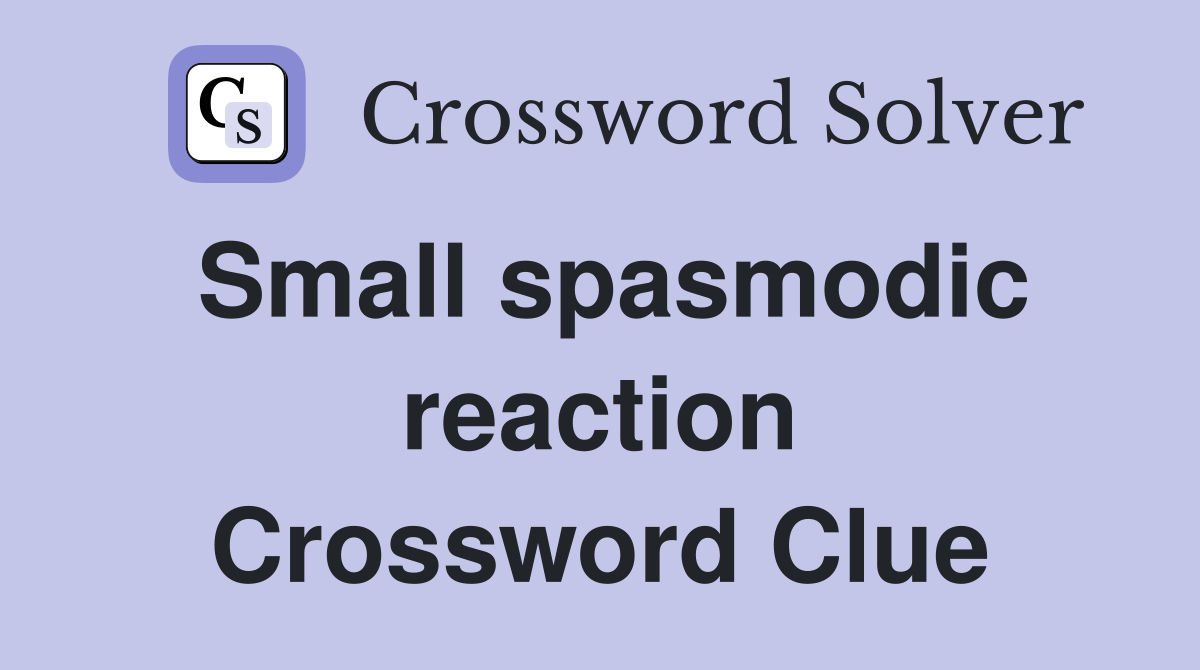 Small spasmodic reaction Crossword Clue