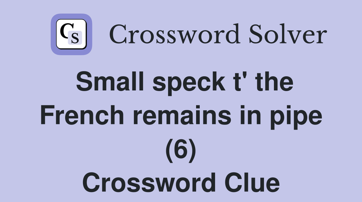 Small speck t' the French remains in pipe (6) Crossword Clue