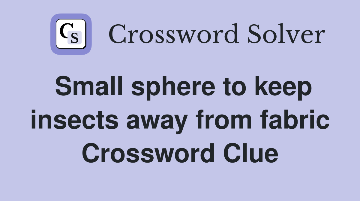 Small sphere to keep insects away from fabric Crossword Clue