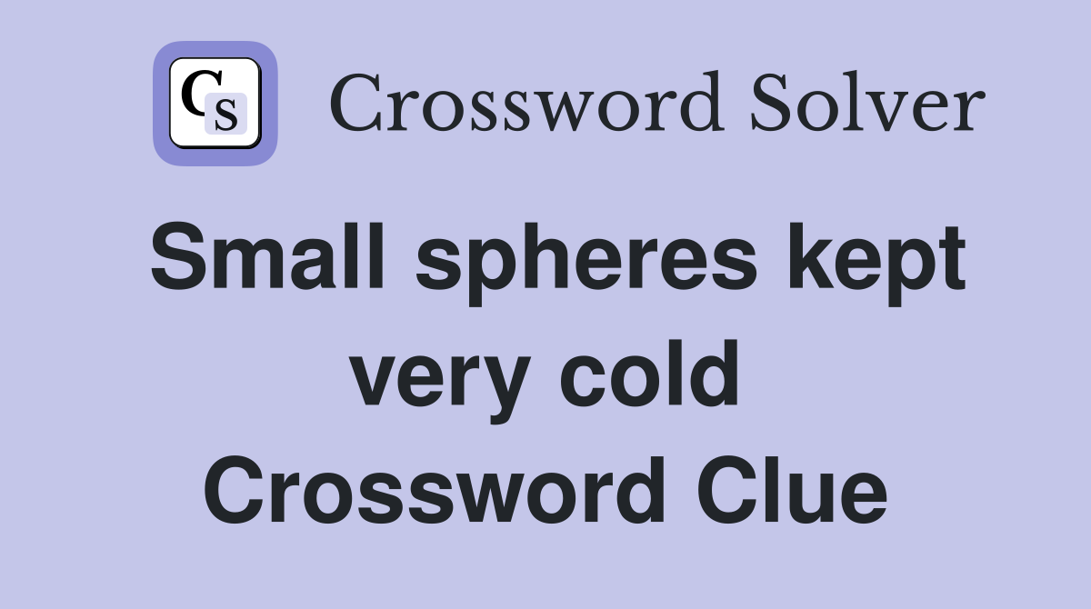 Small spheres kept very cold Crossword Clue
