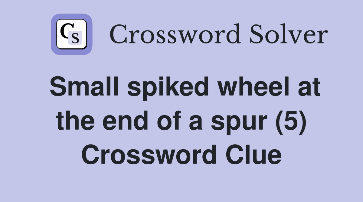 Small spiked wheel at the end of a spur (5) Crossword Clue