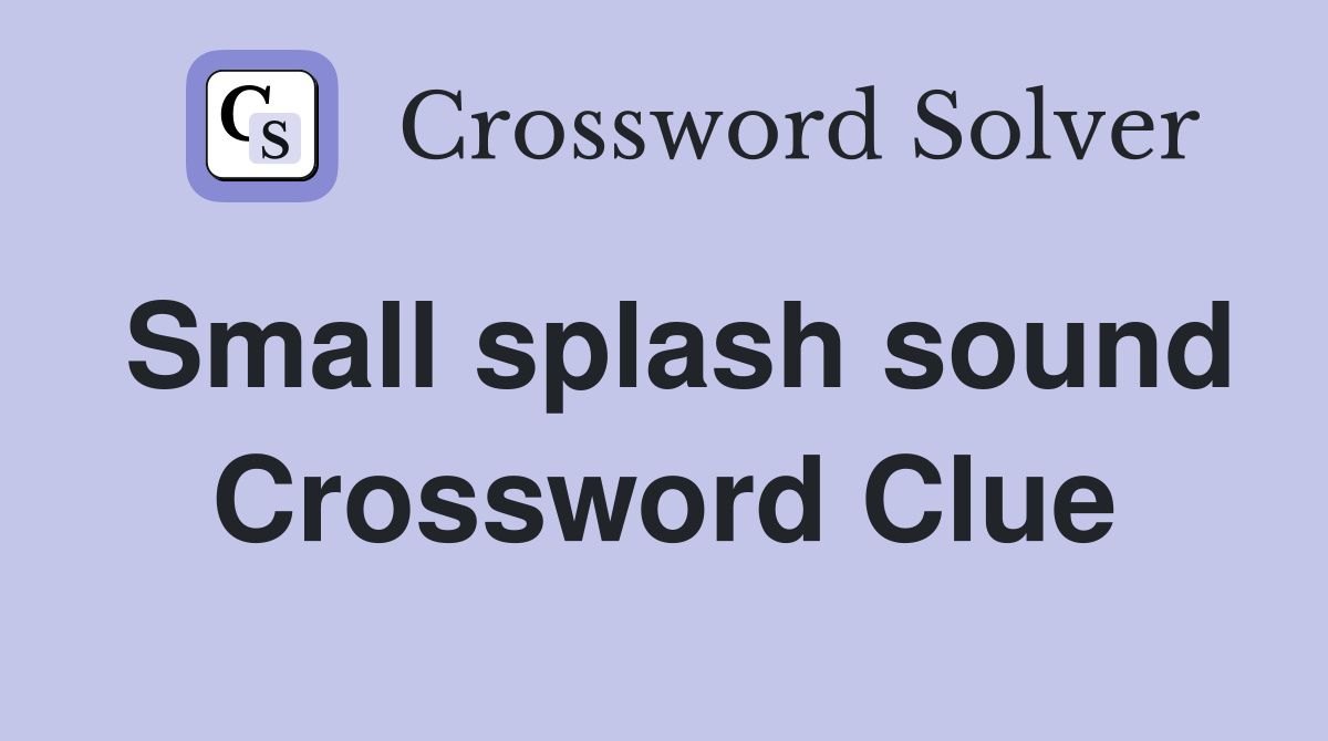 Small splash sound Crossword Clue