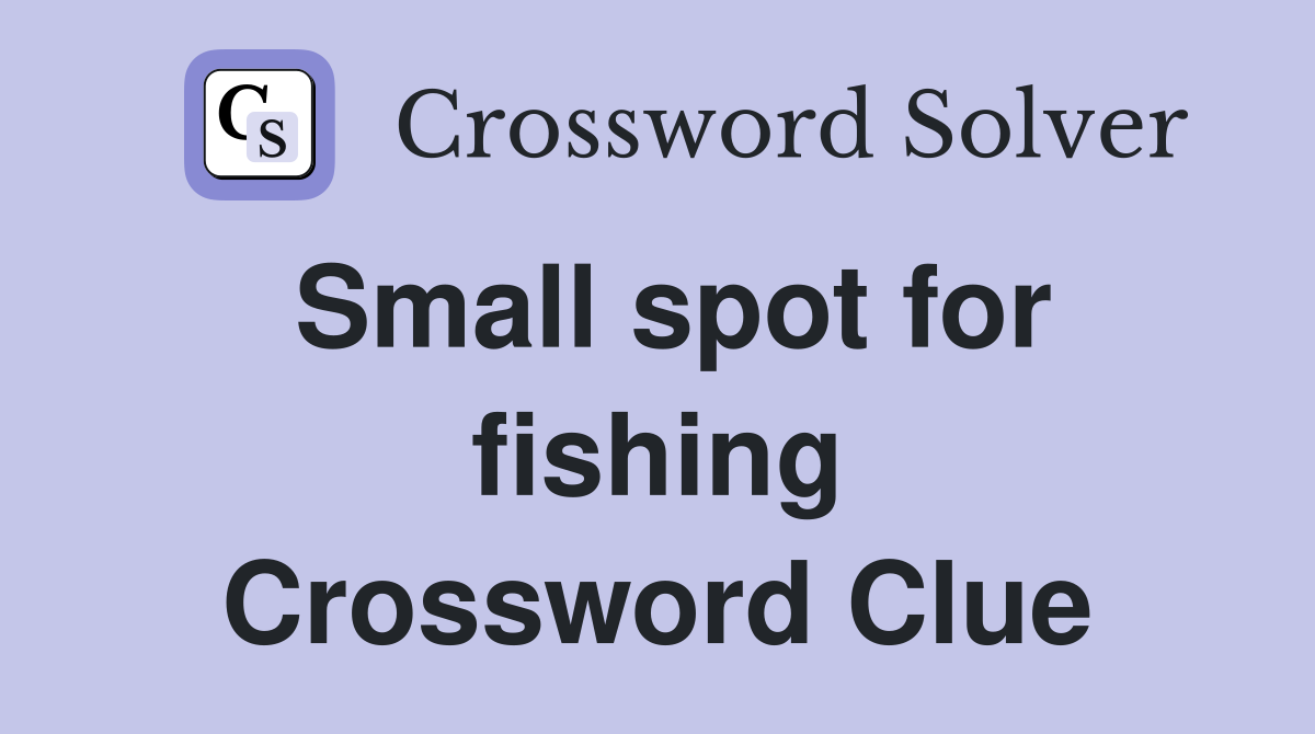 Small spot for fishing Crossword Clue