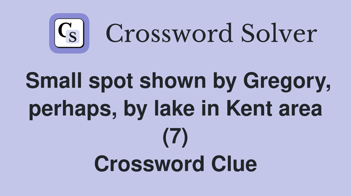 Small spot shown by Gregory, perhaps, by lake in Kent area (7) Crossword Clue