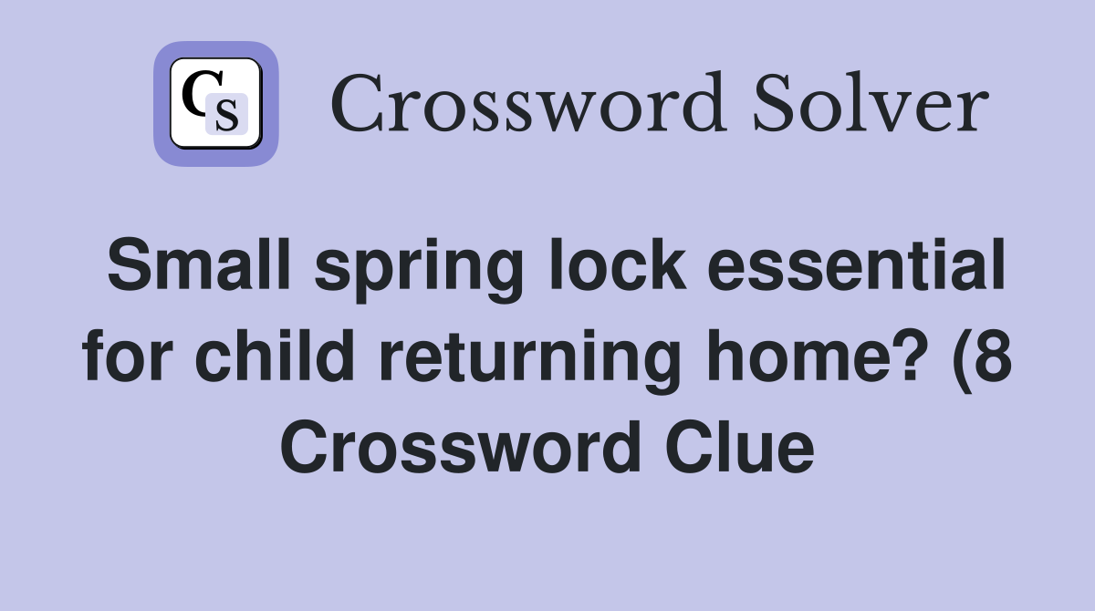 Small spring lock essential for child returning home? (8) Crossword Small spring lock essential for child returning home? (8) Crossword