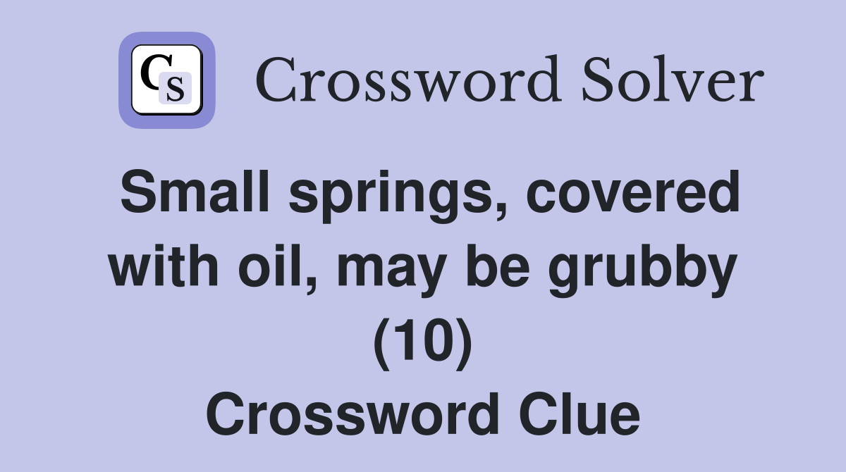 Small springs, covered with oil, may be grubby (10) Crossword Clue