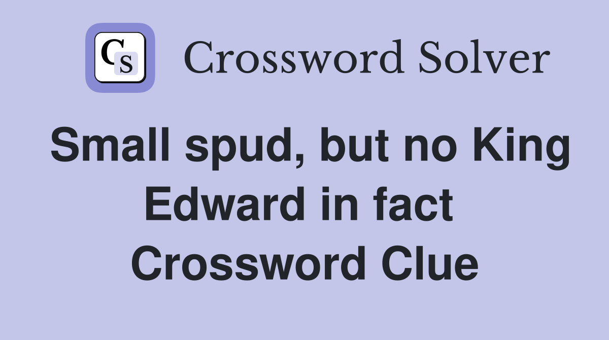 Small spud, but no King Edward in fact  Crossword Clue