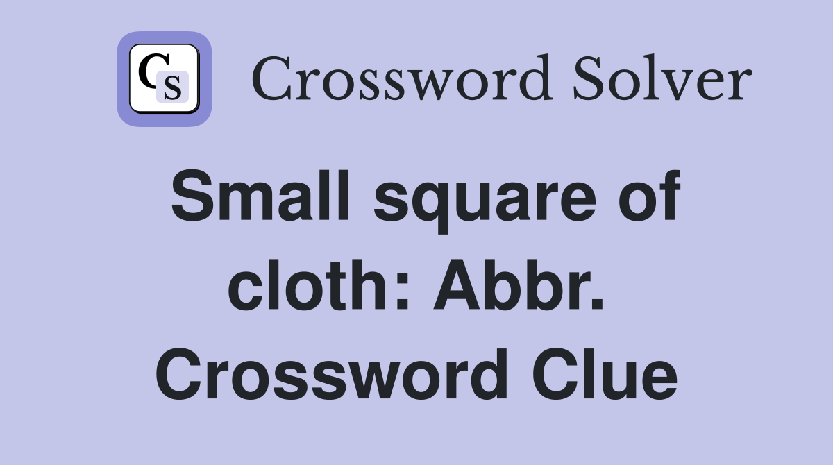 Small square of cloth: Abbr. Crossword Clue