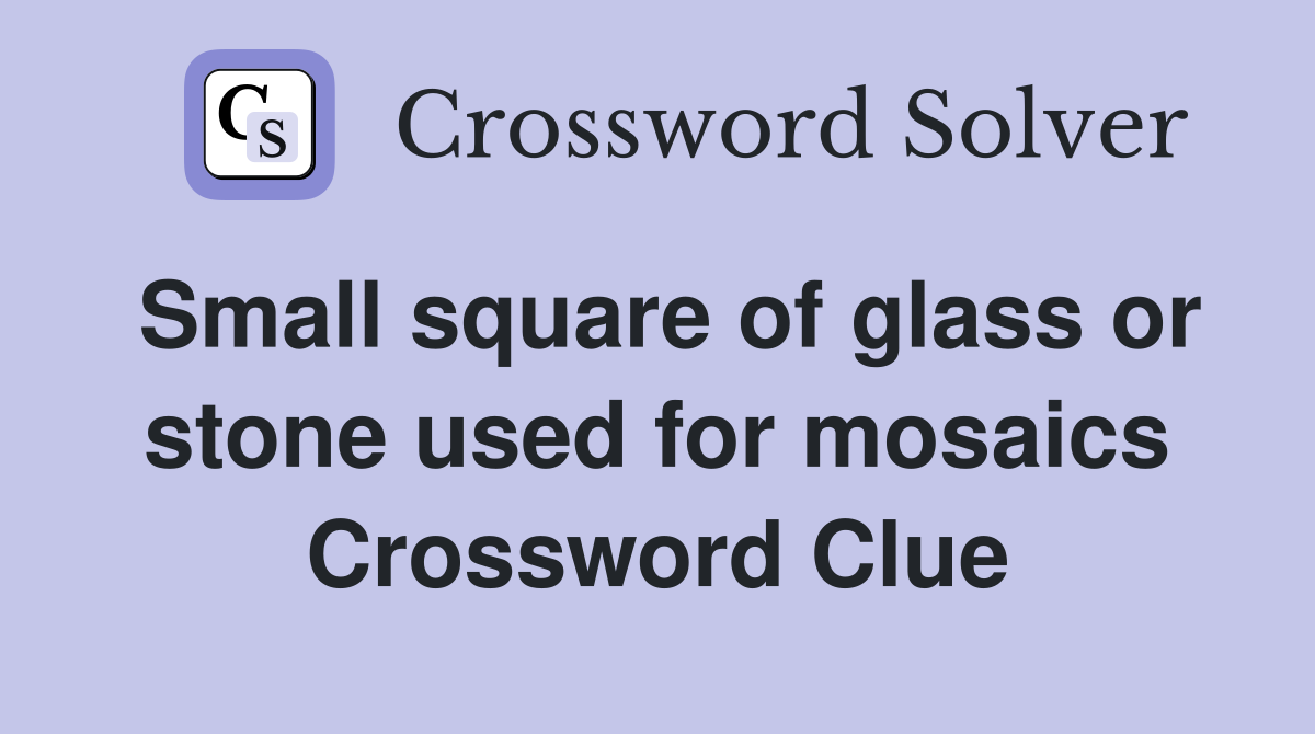 Small square of glass or stone used for mosaics Crossword Clue