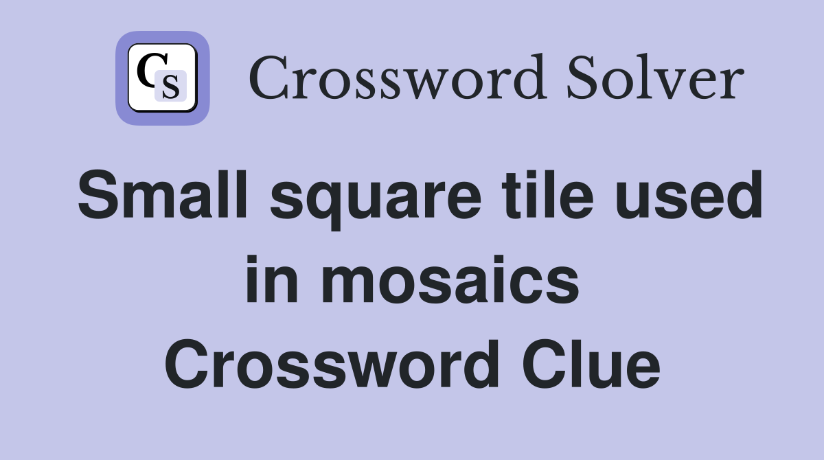 Small square tile used in mosaics Crossword Clue