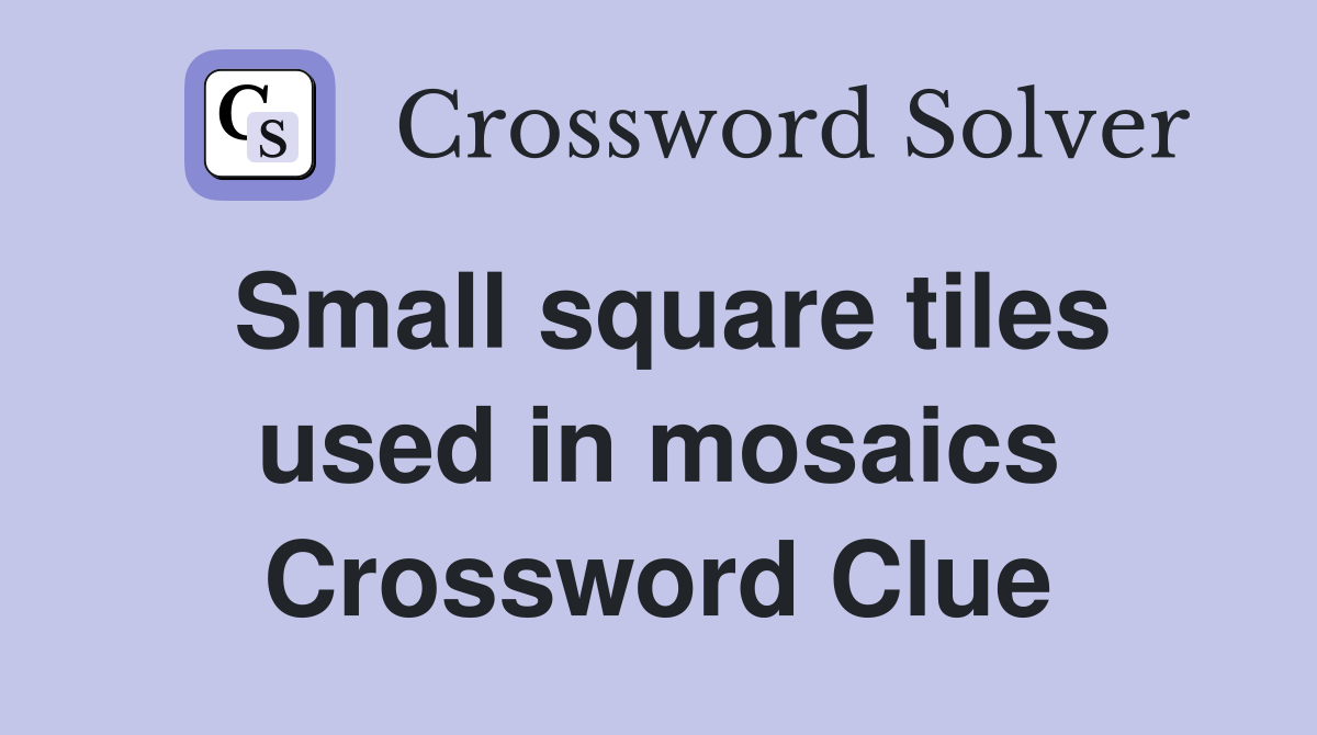 Small square tiles used in mosaics Crossword Clue