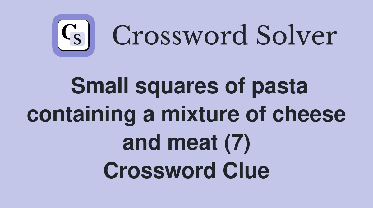 Small squares of pasta containing a mixture of cheese and meat (7) Crossword Clue