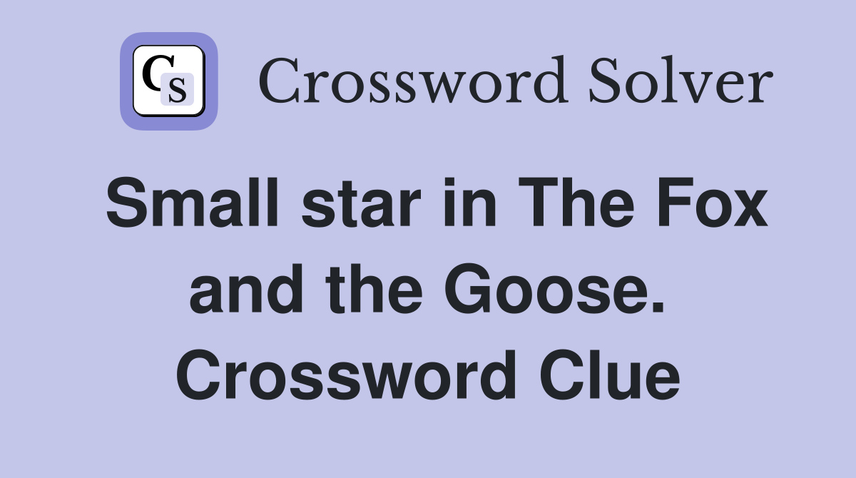Small star in The Fox and the Goose. Crossword Clue