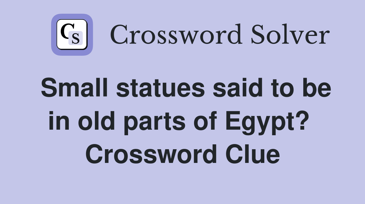 Small statues said to be in old parts of Egypt?  Crossword Clue
