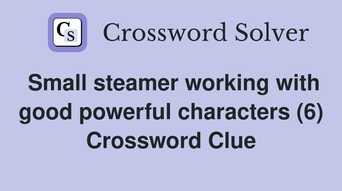 Small steamer working with good powerful characters (6) Crossword Clue