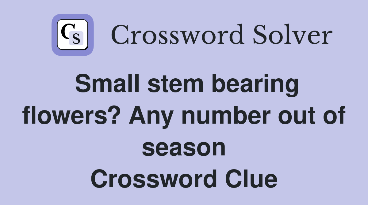 Small stem bearing flowers? Any number out of season Crossword Clue