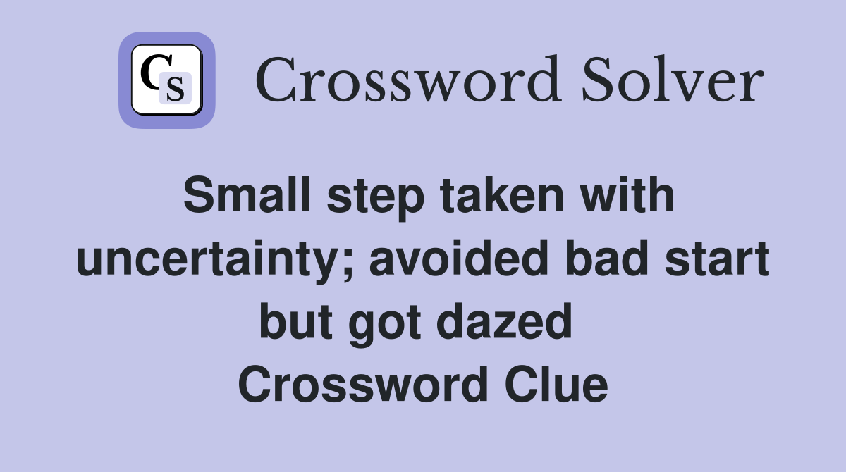Small step taken with uncertainty; avoided bad start but got dazed  Crossword Clue