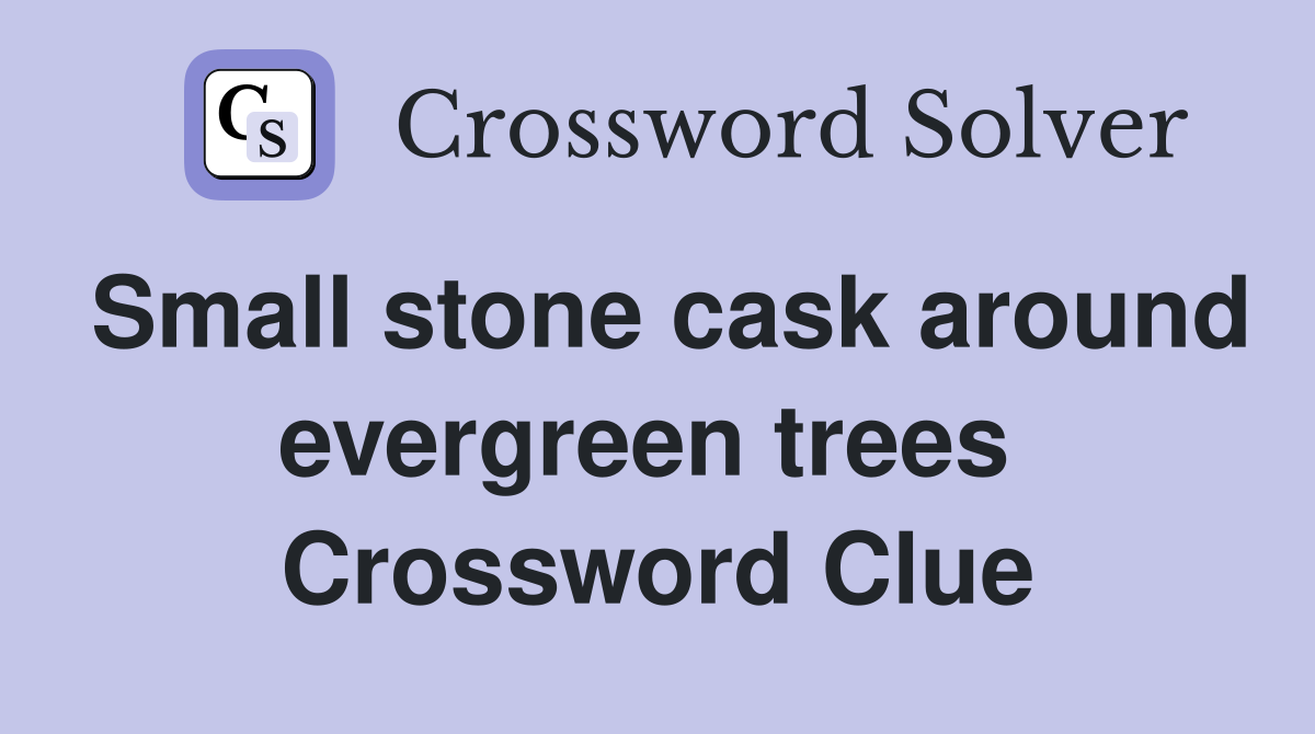 Small stone cask around evergreen trees  Crossword Clue