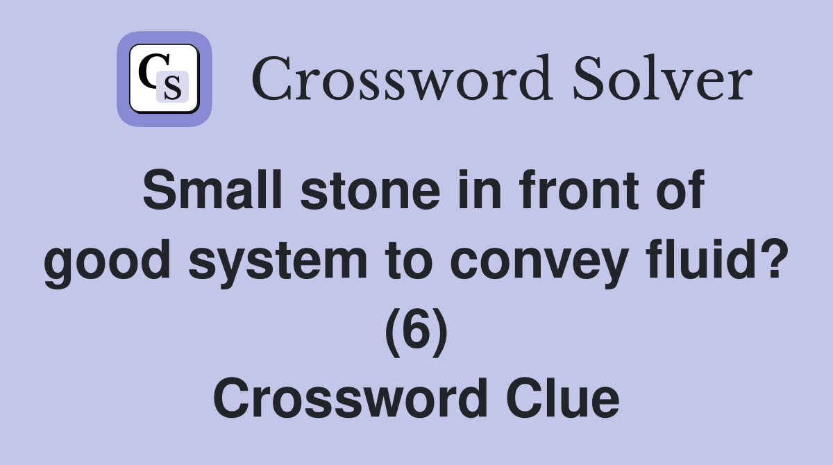 Small stone in front of good system to convey fluid? (6) Crossword Clue