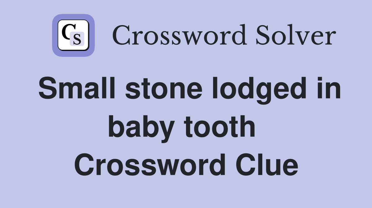 Small stone lodged in baby tooth  Crossword Clue