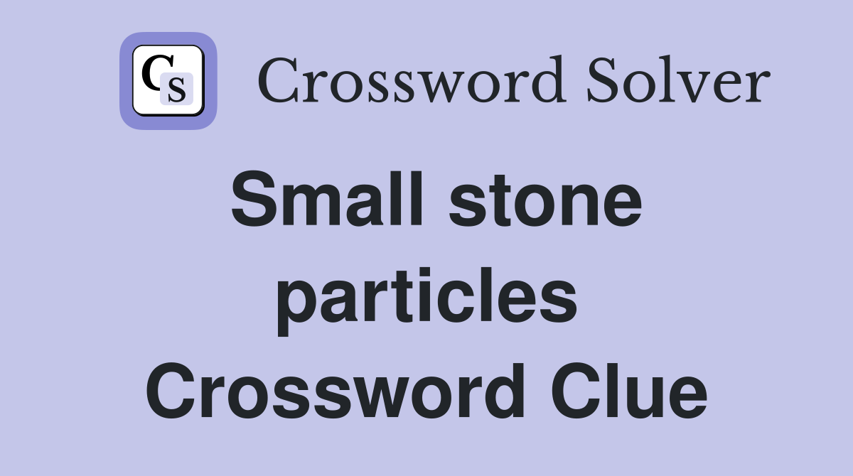 Small stone particles Crossword Clue