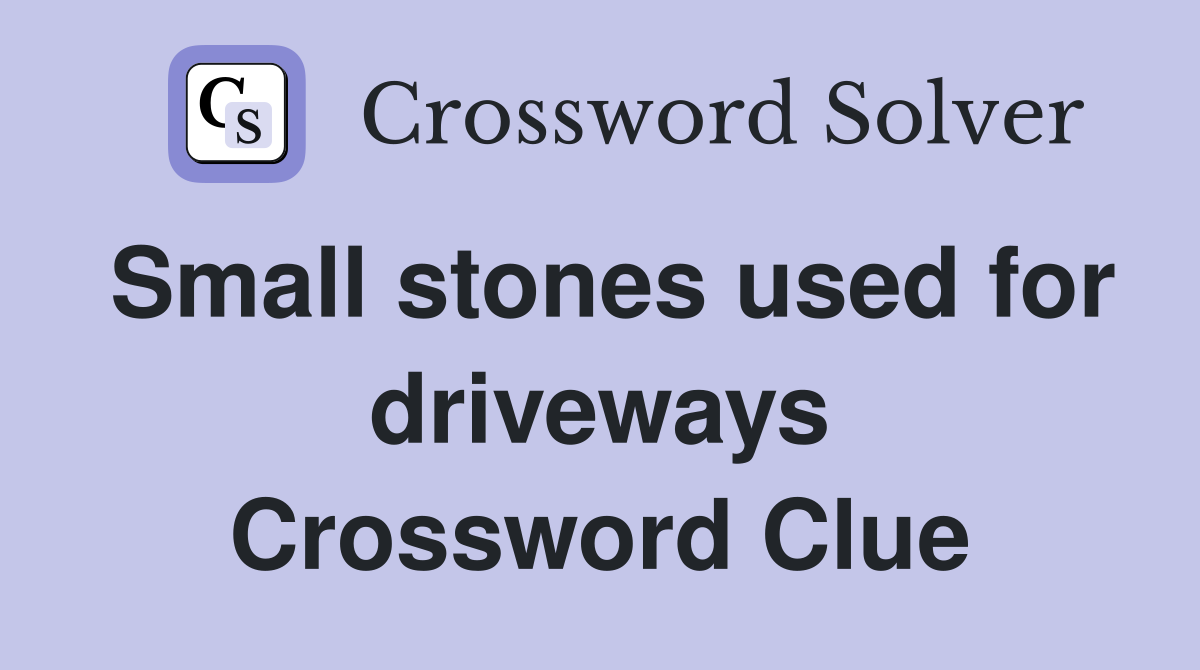 Small stones used for driveways Crossword Clue