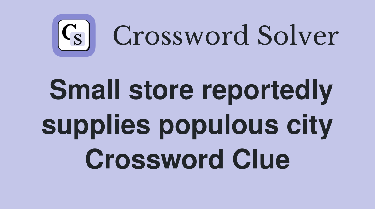 Small store reportedly supplies populous city Crossword Clue