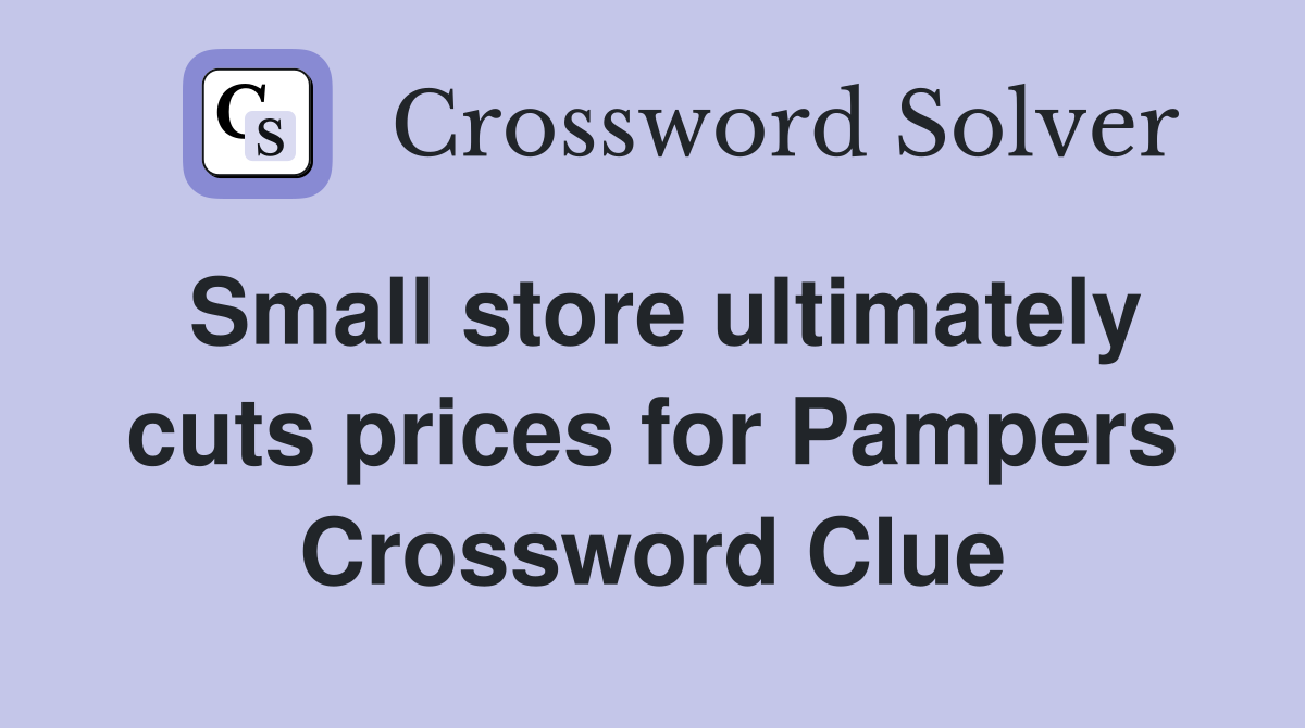 Small store ultimately cuts prices for Pampers Crossword Clue