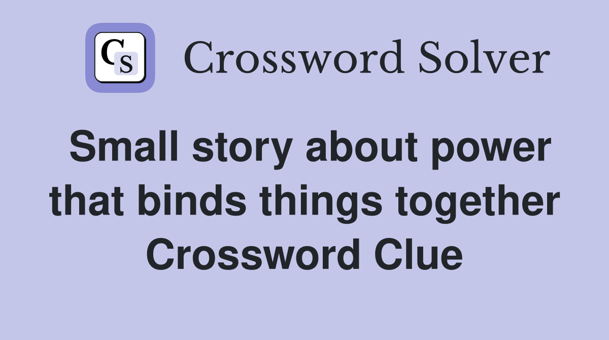 Small story about power that binds things together Crossword Clue